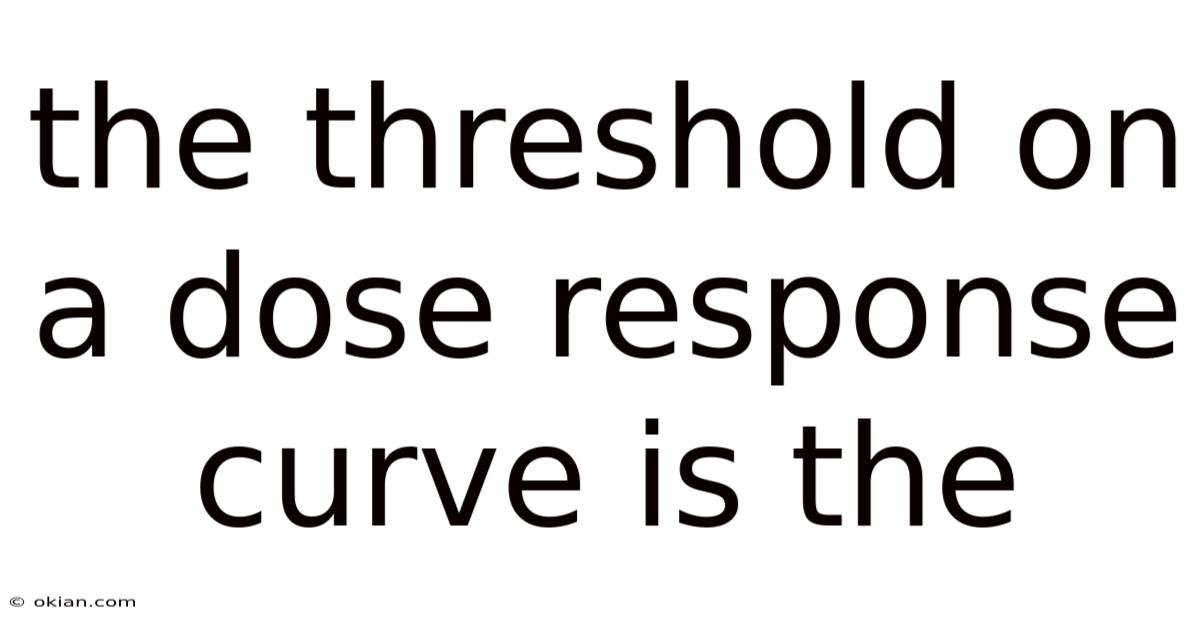 The Threshold On A Dose Response Curve Is The