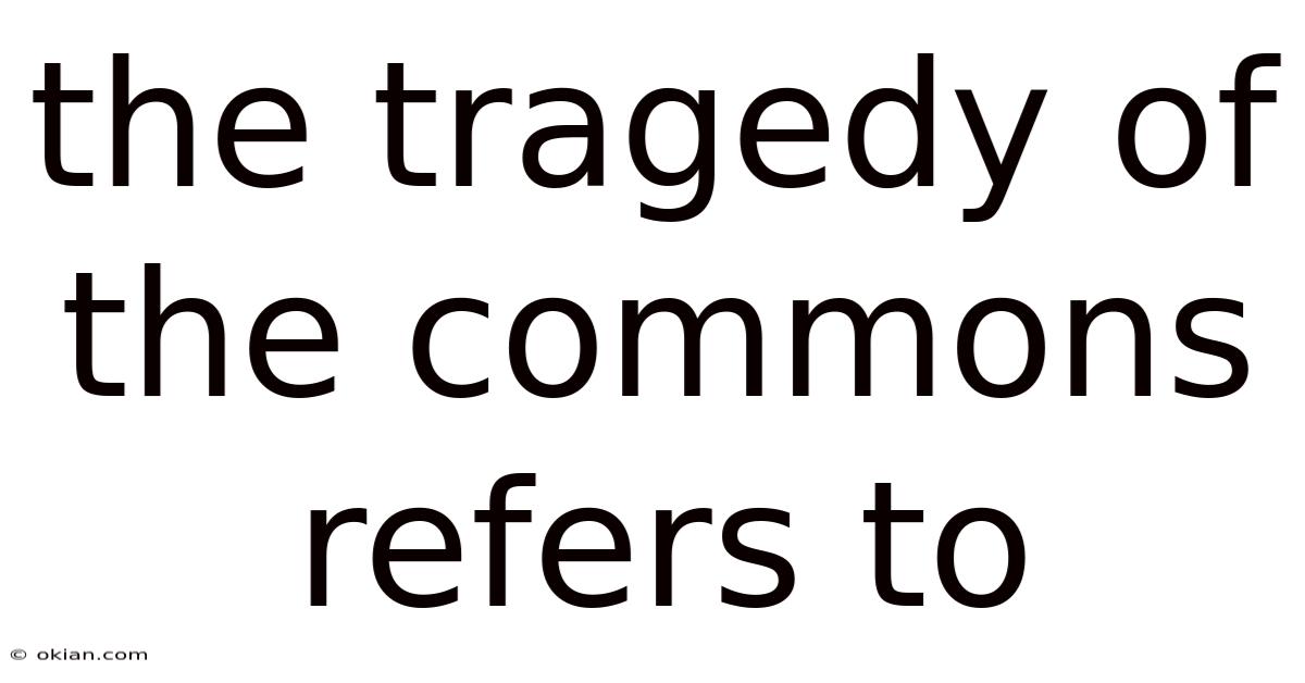 The Tragedy Of The Commons Refers To