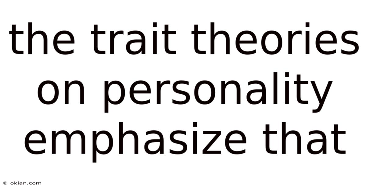 The Trait Theories On Personality Emphasize That