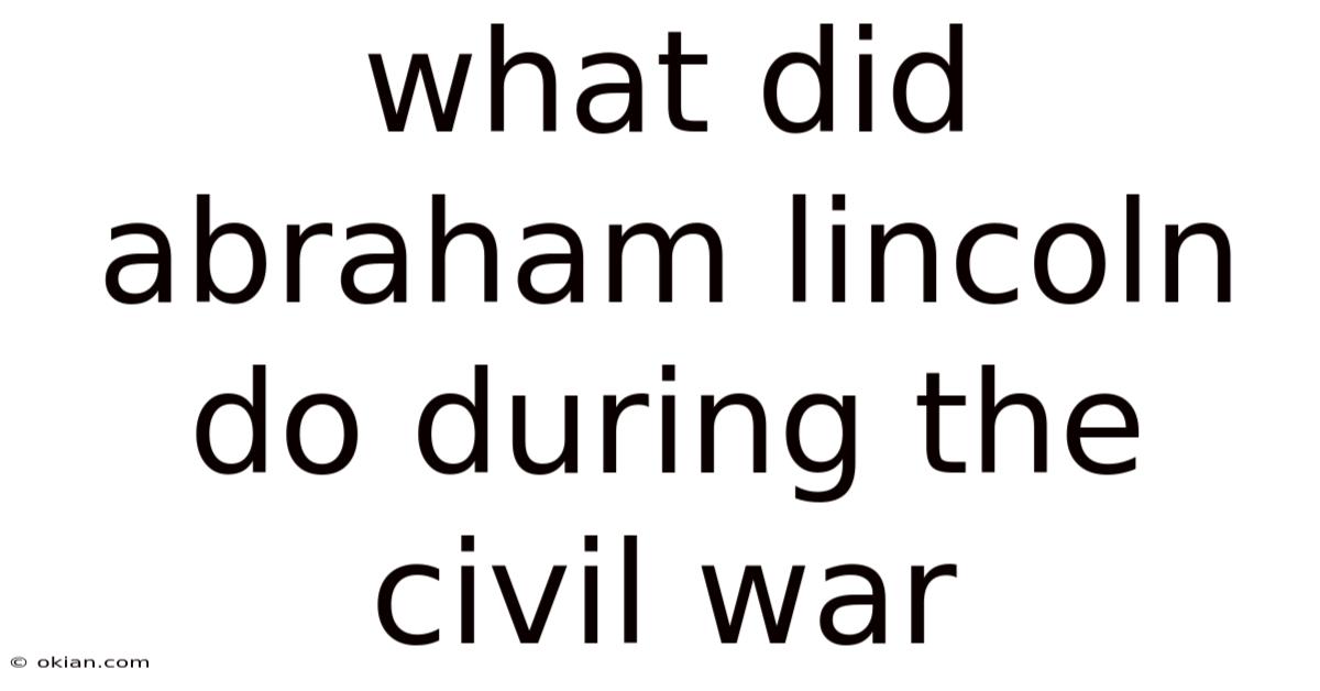 What Did Abraham Lincoln Do During The Civil War