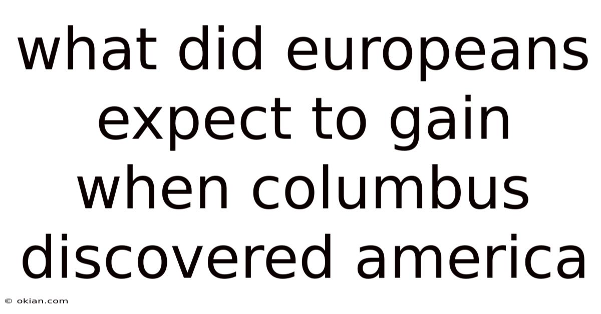 What Did Europeans Expect To Gain When Columbus Discovered America