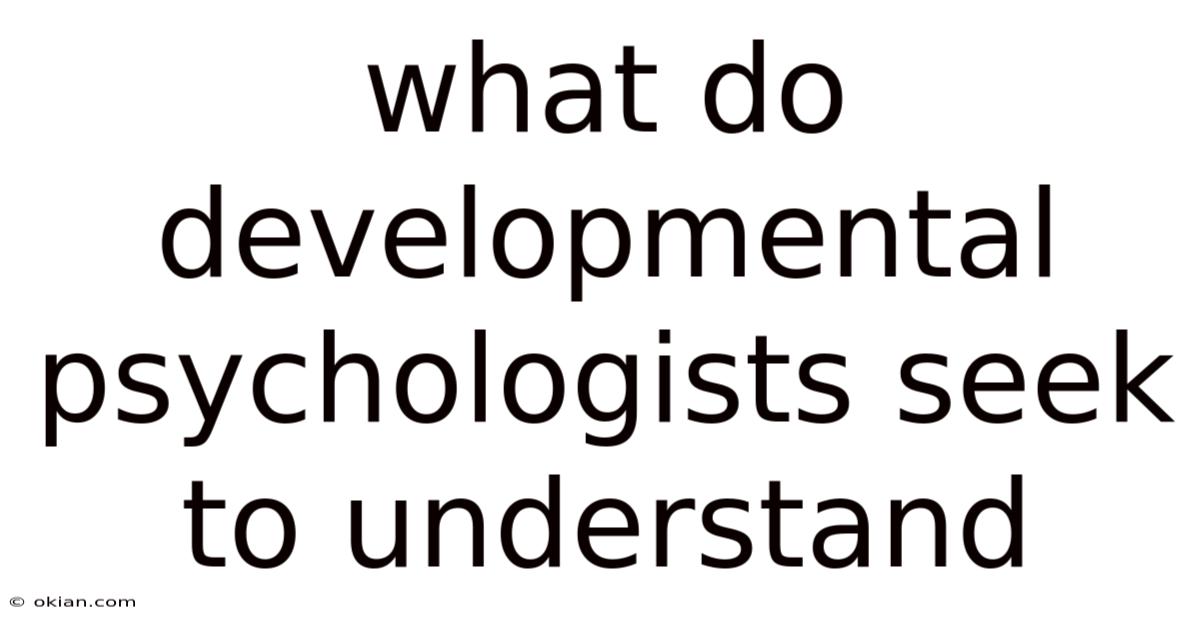 What Do Developmental Psychologists Seek To Understand