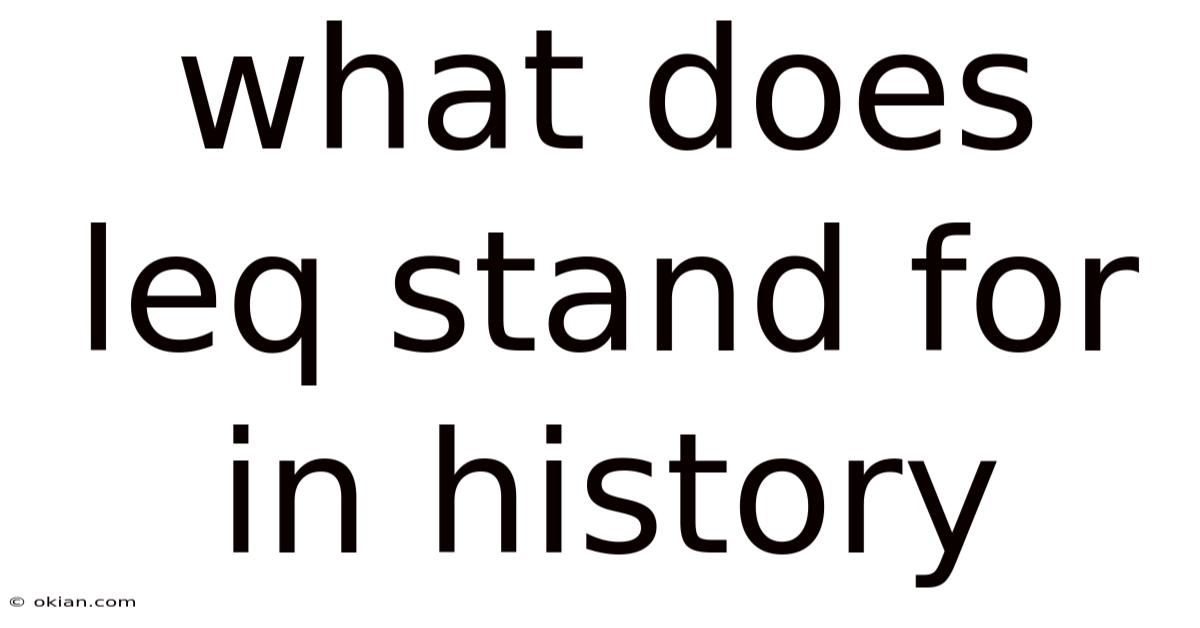 What Does Leq Stand For In History
