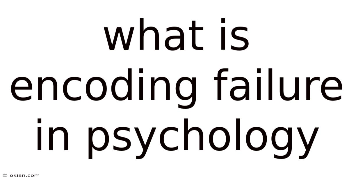 What Is Encoding Failure In Psychology