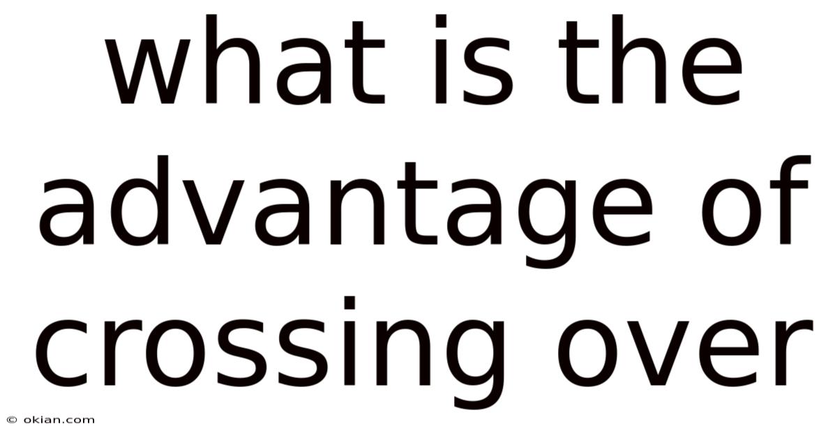 What Is The Advantage Of Crossing Over