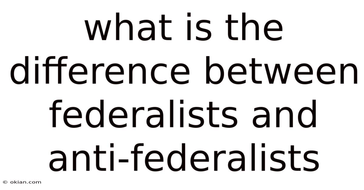 What Is The Difference Between Federalists And Anti-federalists