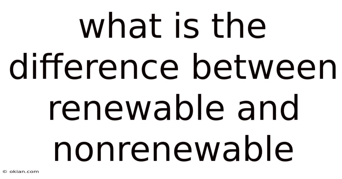 What Is The Difference Between Renewable And Nonrenewable