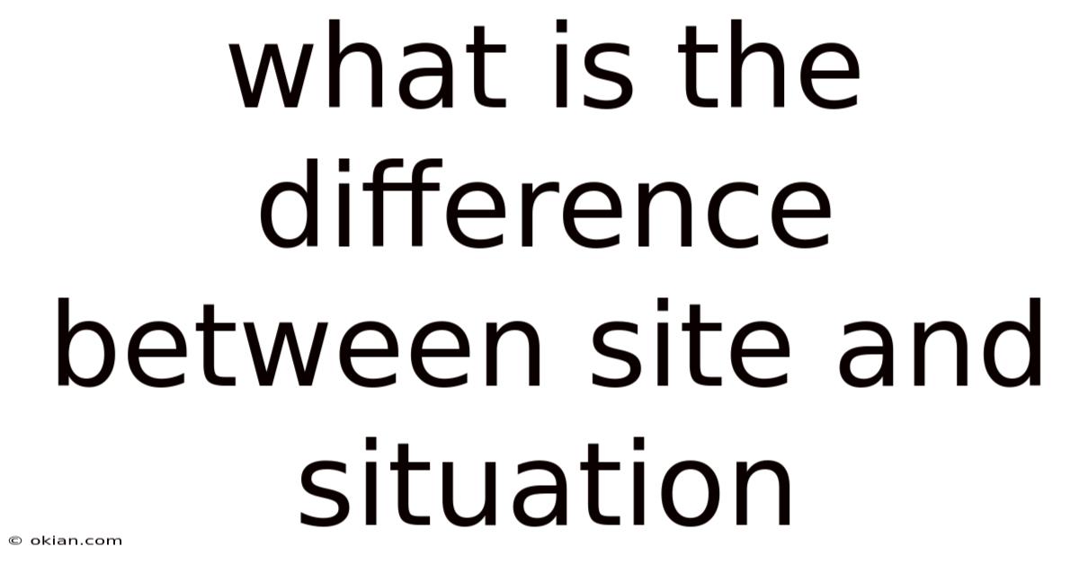 What Is The Difference Between Site And Situation