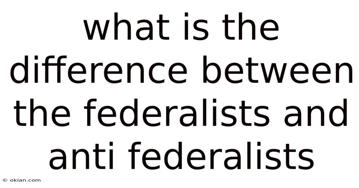 What Is The Difference Between The Federalists And Anti Federalists