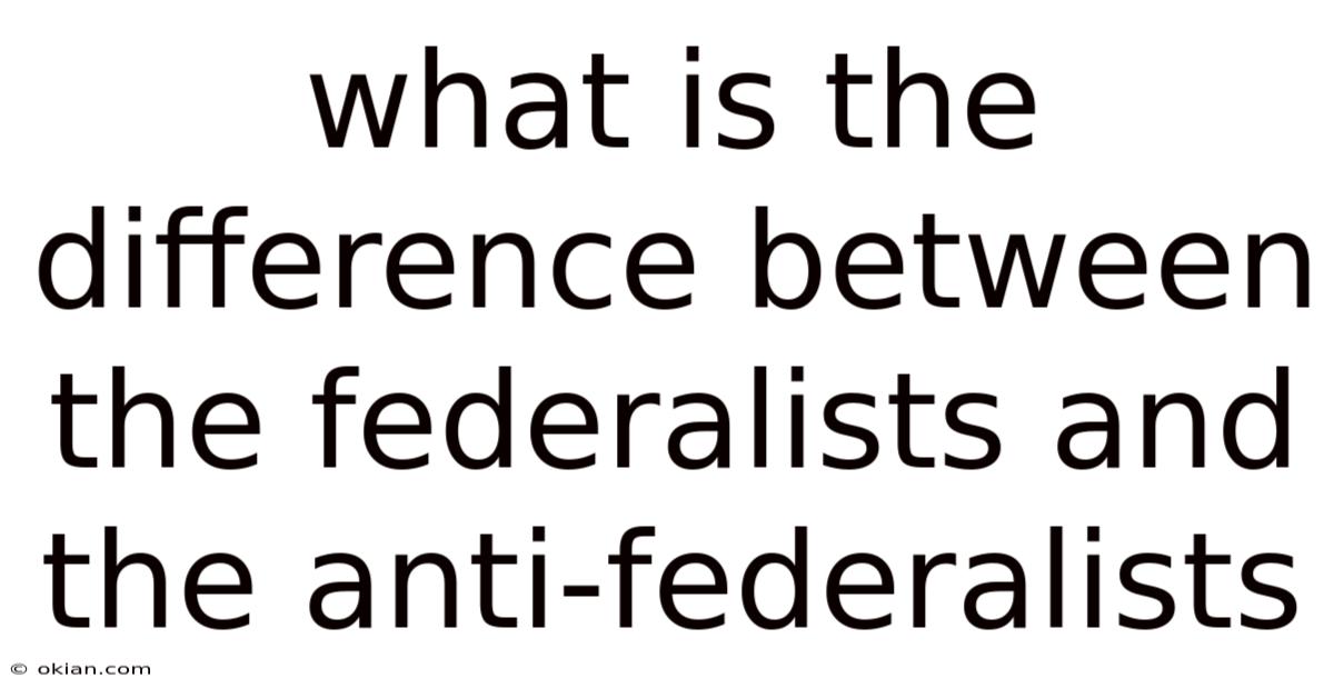 What Is The Difference Between The Federalists And The Anti-federalists