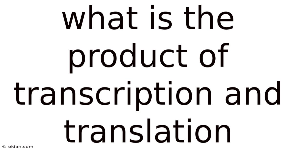 What Is The Product Of Transcription And Translation