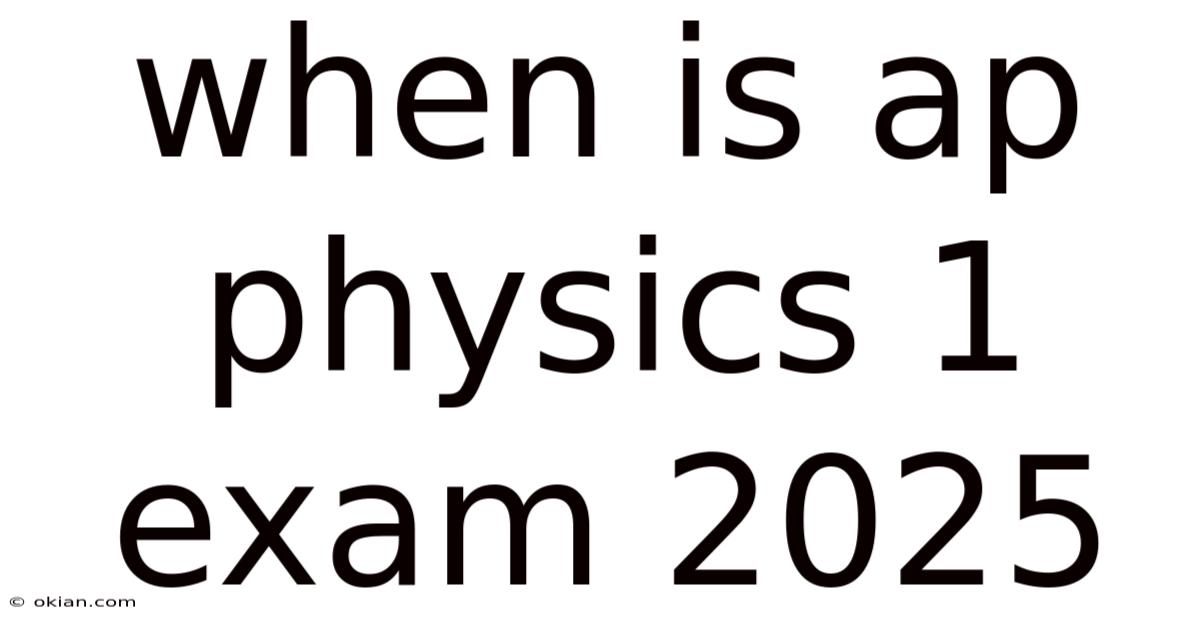 When Is Ap Physics 1 Exam 2025