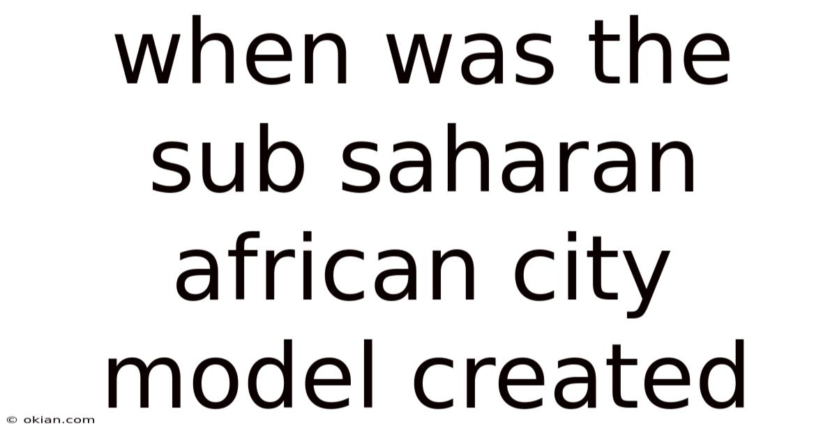 When Was The Sub Saharan African City Model Created