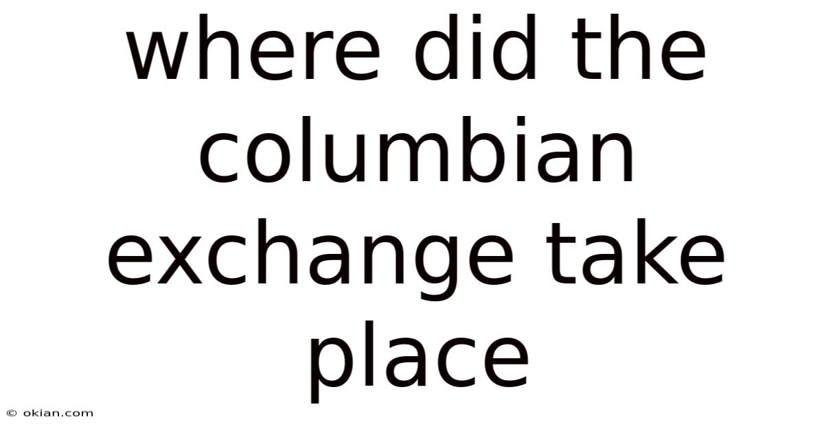 Where Did The Columbian Exchange Take Place