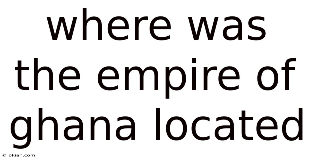 Where Was The Empire Of Ghana Located