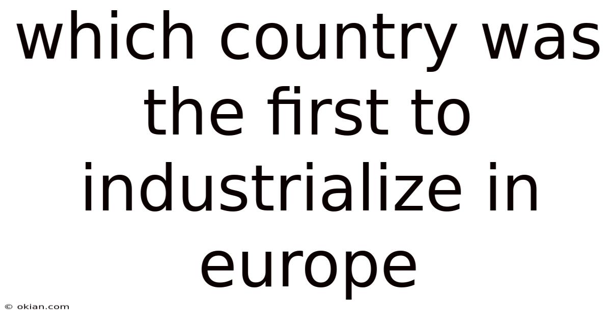 Which Country Was The First To Industrialize In Europe