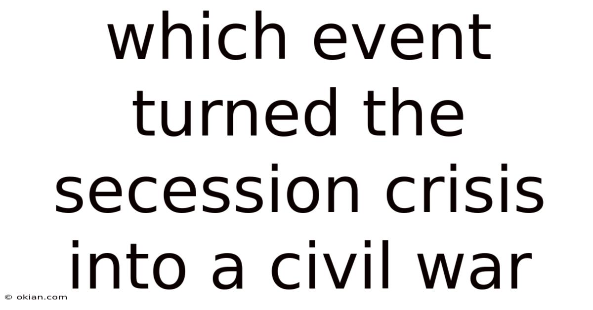 Which Event Turned The Secession Crisis Into A Civil War