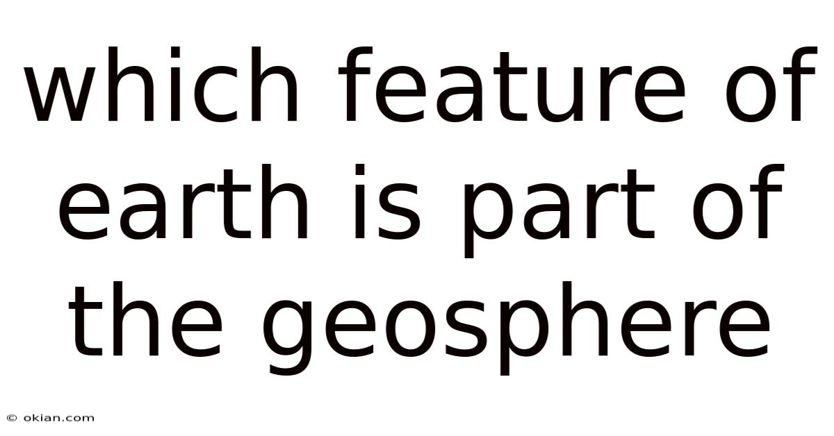 Which Feature Of Earth Is Part Of The Geosphere