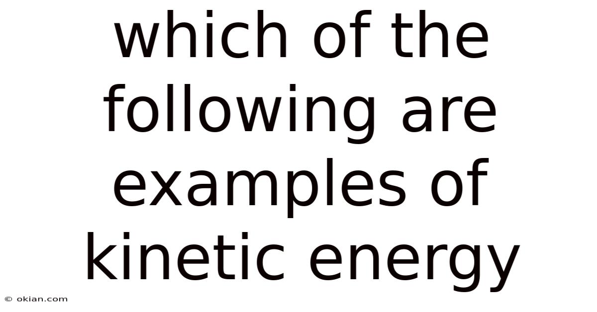 Which Of The Following Are Examples Of Kinetic Energy