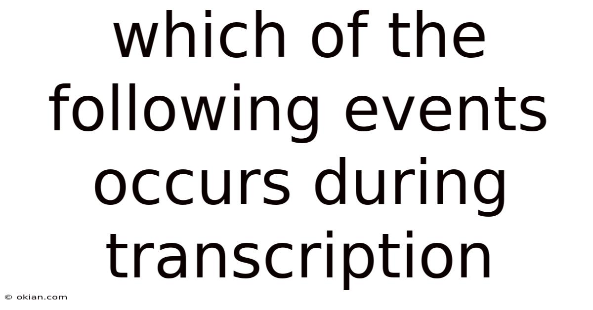 Which Of The Following Events Occurs During Transcription