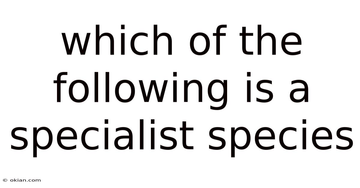 Which Of The Following Is A Specialist Species