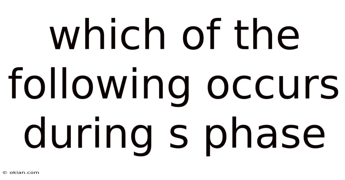 Which Of The Following Occurs During S Phase