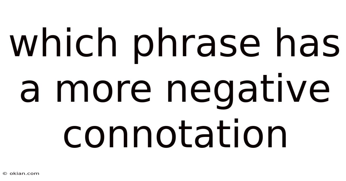 Which Phrase Has A More Negative Connotation