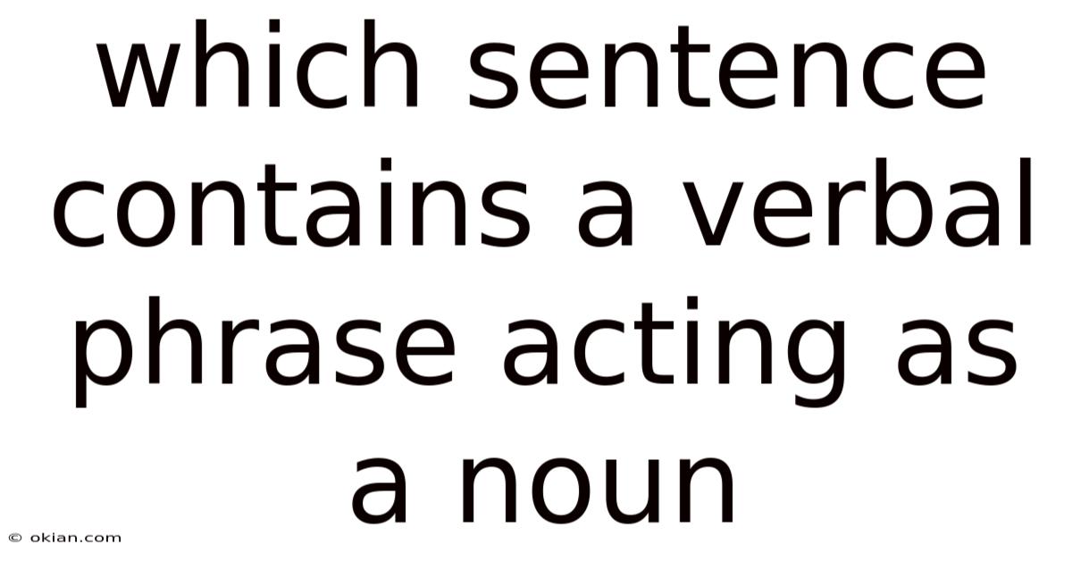 Which Sentence Contains A Verbal Phrase Acting As A Noun