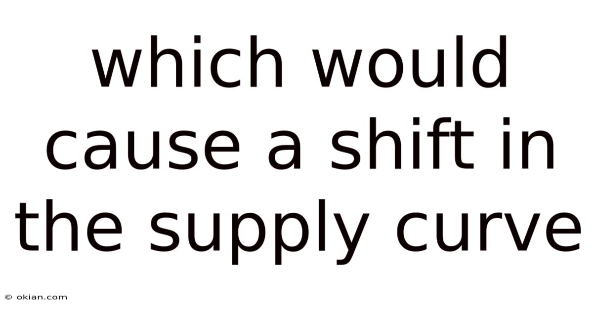 Which Would Cause A Shift In The Supply Curve