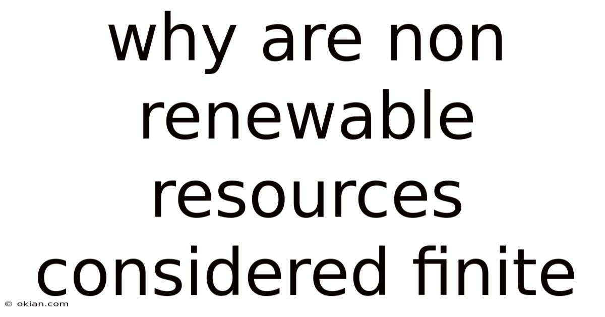 Why Are Non Renewable Resources Considered Finite