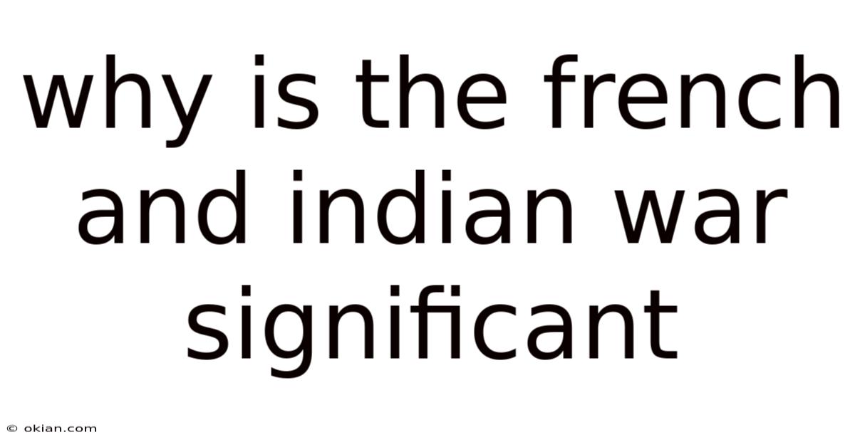 Why Is The French And Indian War Significant